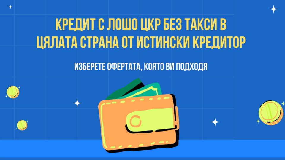 Кредит с лошо ЦКР без такси в цялата страна от истински кредитор
